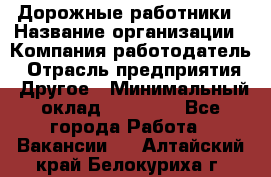 Дорожные работники › Название организации ­ Компания-работодатель › Отрасль предприятия ­ Другое › Минимальный оклад ­ 25 000 - Все города Работа » Вакансии   . Алтайский край,Белокуриха г.